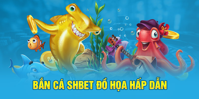 Bắn cá Shbet đồ họa hấp dẫn