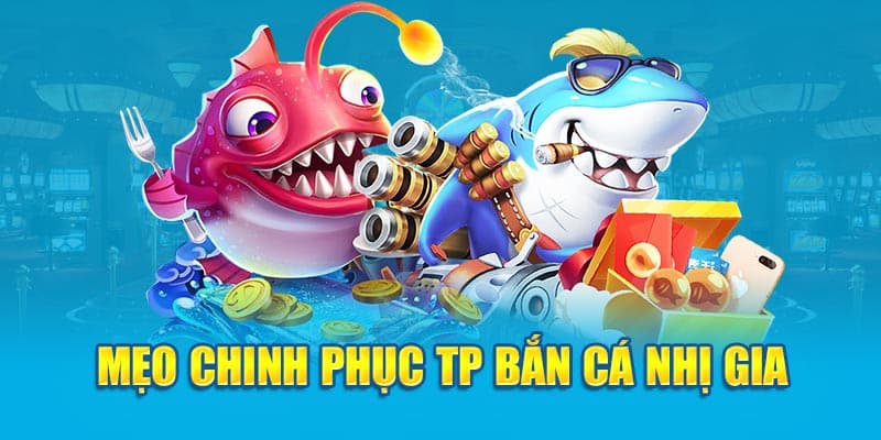 Mẹo chinh phục TP Bắn cá Nhị Gia